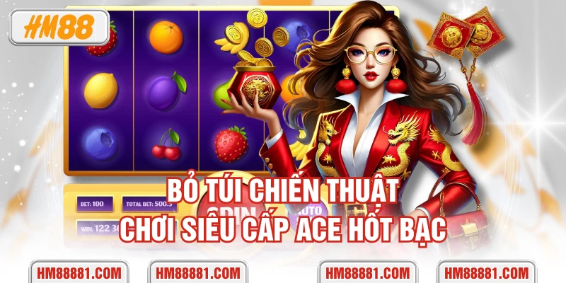 Bỏ túi chiến thuật chơi Siêu Cấp ACE hốt bạc