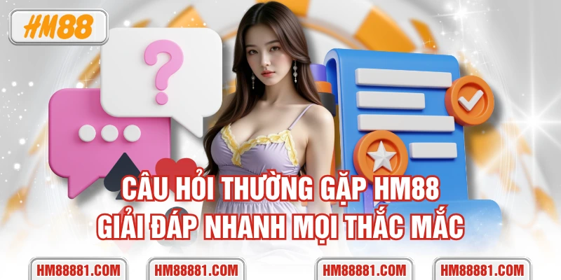 Câu hỏi thường gặp HM88 giải đáp nhanh mọi thắc mắc