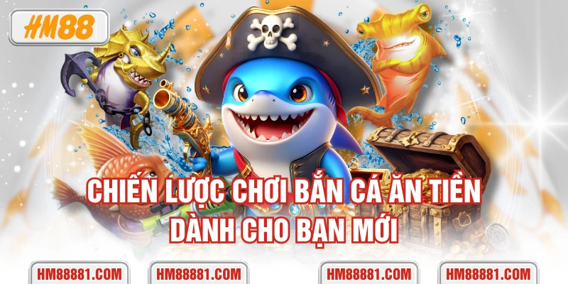 Chiến lược chơi bắn cá ăn tiền dành cho bạn mới