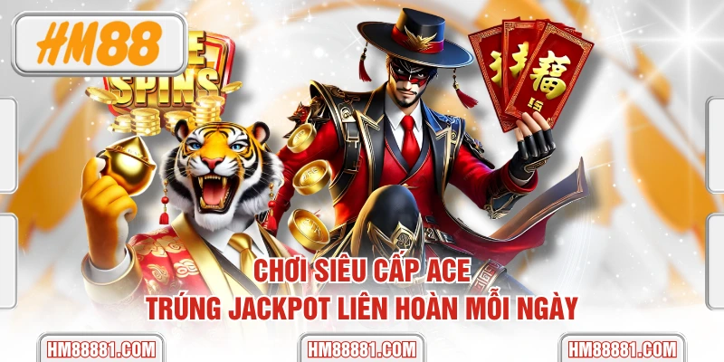 Chơi Siêu Cấp ACE - Trúng Jackpot Liên Hoàn Mỗi Ngày