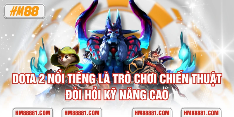 Dota 2 nổi tiếng là trò chơi chiến thuật đòi hỏi kỹ năng cao