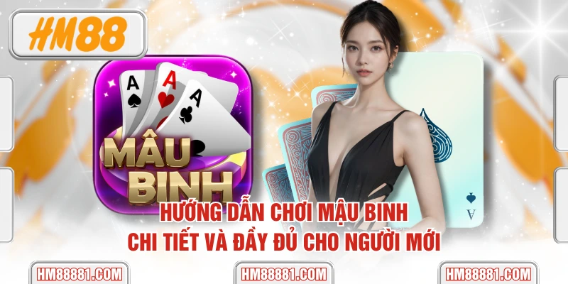 Hướng Dẫn Chơi Mậu Binh Chi Tiết Và Đầy Đủ Cho Người Mới