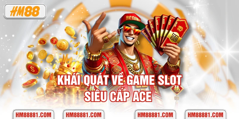 Khái quát về game slot Siêu Cấp ACE 